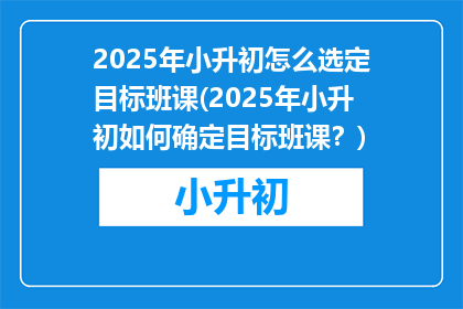 2025年小升初怎么选定目标班课(2025年小升初如何确定目标班课？)