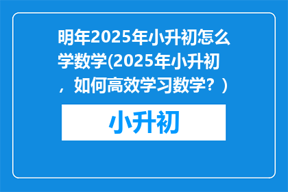 明年2025年小升初怎么学数学(2025年小升初，如何高效学习数学？)
