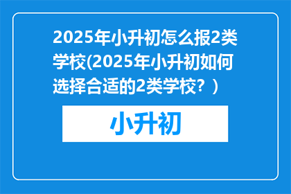2025年小升初怎么报2类学校(2025年小升初如何选择合适的2类学校？)