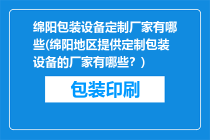 绵阳包装设备定制厂家有哪些(绵阳地区提供定制包装设备的厂家有哪些？)