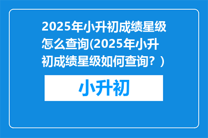 2025年小升初成绩星级怎么查询(2025年小升初成绩星级如何查询？)