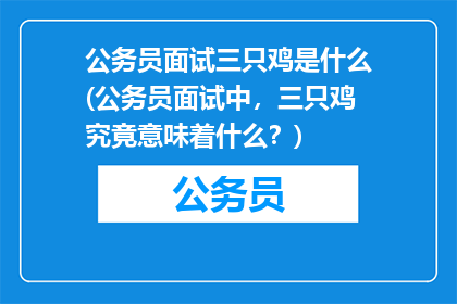 公务员面试三只鸡是什么(公务员面试中，三只鸡究竟意味着什么？)