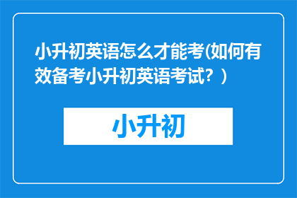 小升初英语怎么才能考(如何有效备考小升初英语考试？)