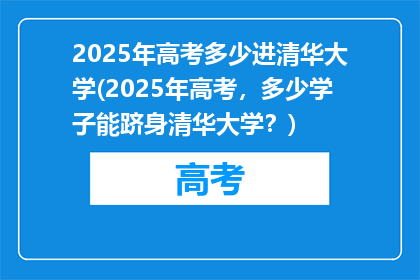 2025年高考多少进清华大学(2025年高考，多少学子能跻身清华大学？)