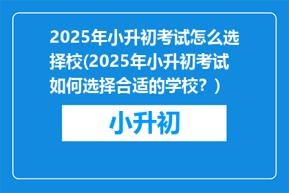 2025年小升初考试怎么选择校(2025年小升初考试如何选择合适的学校？)