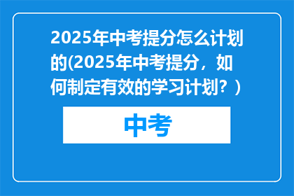 2025年中考提分怎么计划的(2025年中考提分，如何制定有效的学习计划？)