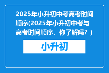 2025年小升初中考高考时间顺序(2025年小升初中考与高考时间顺序，你了解吗？)