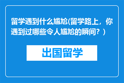 留学遇到什么尴尬(留学路上，你遇到过哪些令人尴尬的瞬间？)
