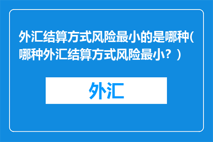 外汇结算方式风险最小的是哪种(哪种外汇结算方式风险最小？)