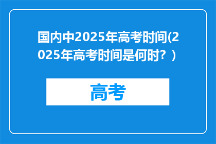 国内中2025年高考时间(2025年高考时间是何时？)