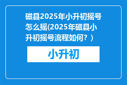 磁县2025年小升初摇号怎么摇(2025年磁县小升初摇号流程如何？)