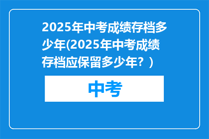 2025年中考成绩存档多少年(2025年中考成绩存档应保留多少年？)