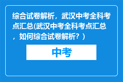 综合试卷解析，武汉中考全科考点汇总(武汉中考全科考点汇总，如何综合试卷解析？)