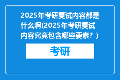 2025年考研复试内容都是什么啊(2025年考研复试内容究竟包含哪些要素？)