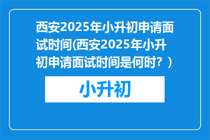 西安2025年小升初申请面试时间(西安2025年小升初申请面试时间是何时？)