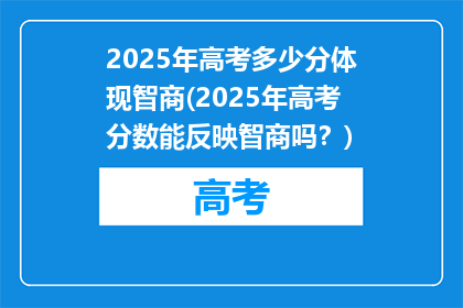 2025年高考多少分体现智商(2025年高考分数能反映智商吗？)