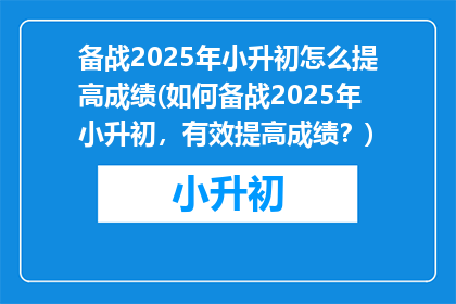 备战2025年小升初怎么提高成绩(如何备战2025年小升初，有效提高成绩？)