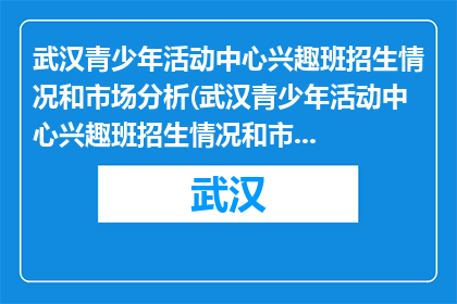 武汉青少年活动中心兴趣班招生情况和市场分析(武汉青少年活动中心兴趣班招生情况和市场分析如何？)