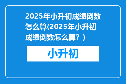 2025年小升初成绩倒数怎么算(2025年小升初成绩倒数怎么算？)