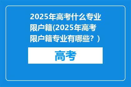 2025年高考什么专业限户籍(2025年高考限户籍专业有哪些？)