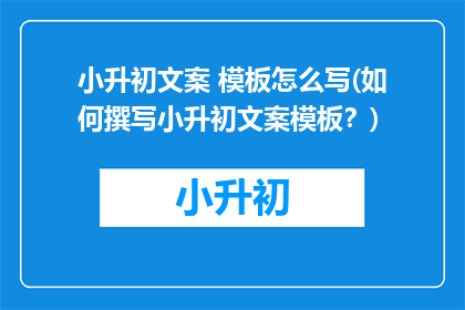 小升初文案 模板怎么写(如何撰写小升初文案模板？)