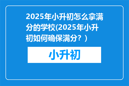 2025年小升初怎么拿满分的学校(2025年小升初如何确保满分？)