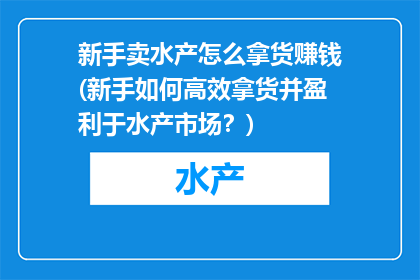 新手卖水产怎么拿货赚钱(新手如何高效拿货并盈利于水产市场？)