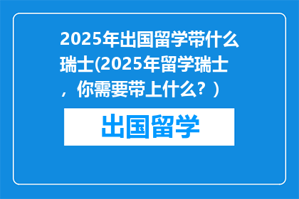 2025年出国留学带什么瑞士(2025年留学瑞士，你需要带上什么？)