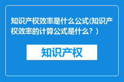 知识产权效率是什么公式(知识产权效率的计算公式是什么？)