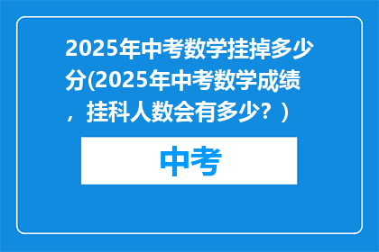 2025年中考数学挂掉多少分(2025年中考数学成绩，挂科人数会有多少？)