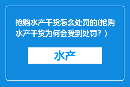 抢购水产干货怎么处罚的(抢购水产干货为何会受到处罚？)