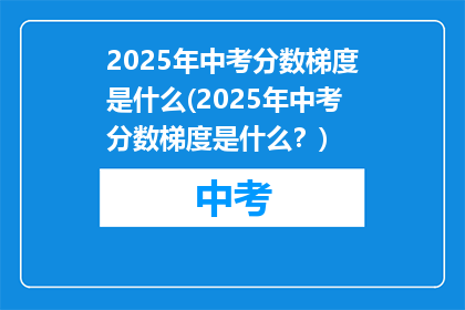 2025年中考分数梯度是什么(2025年中考分数梯度是什么？)