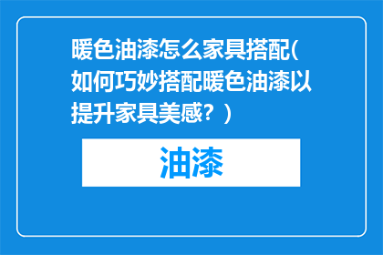 暖色油漆怎么家具搭配(如何巧妙搭配暖色油漆以提升家具美感？)