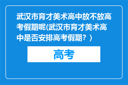 武汉市育才美术高中放不放高考假期呢(武汉市育才美术高中是否安排高考假期？)