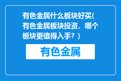 有色金属什么板块好买(有色金属板块投资，哪个板块更值得入手？)