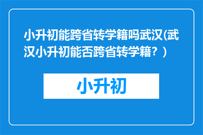 小升初能跨省转学籍吗武汉(武汉小升初能否跨省转学籍？)