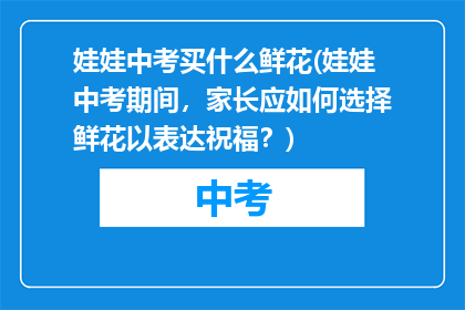 娃娃中考买什么鲜花(娃娃中考期间，家长应如何选择鲜花以表达祝福？)