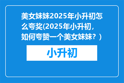 美女妹妹2025年小升初怎么夸奖(2025年小升初，如何夸赞一个美女妹妹？)