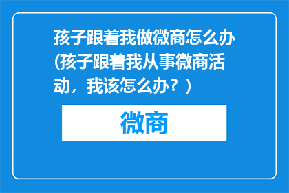 孩子跟着我做微商怎么办(孩子跟着我从事微商活动，我该怎么办？)
