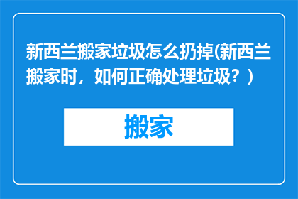 新西兰搬家垃圾怎么扔掉(新西兰搬家时，如何正确处理垃圾？)