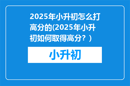 2025年小升初怎么打高分的(2025年小升初如何取得高分？)