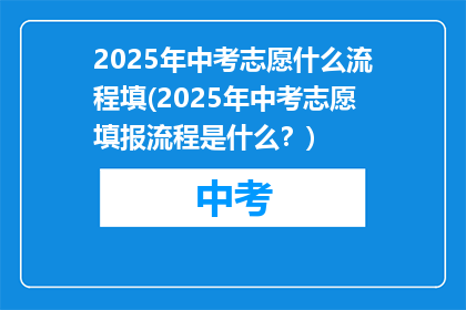 2025年中考志愿什么流程填(2025年中考志愿填报流程是什么？)