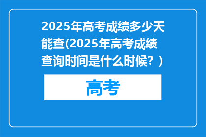 2025年高考成绩多少天能查(2025年高考成绩查询时间是什么时候？)