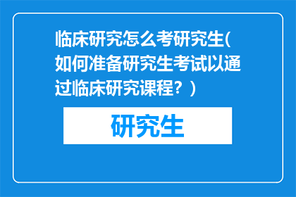 临床研究怎么考研究生(如何准备研究生考试以通过临床研究课程？)