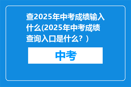 查2025年中考成绩输入什么(2025年中考成绩查询入口是什么？)