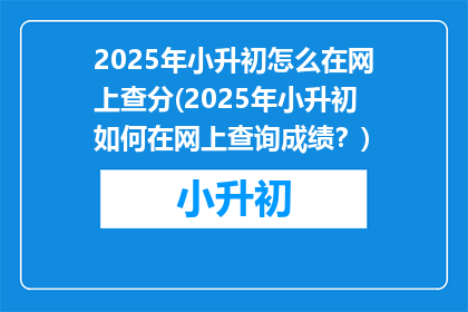 2025年小升初怎么在网上查分(2025年小升初如何在网上查询成绩？)