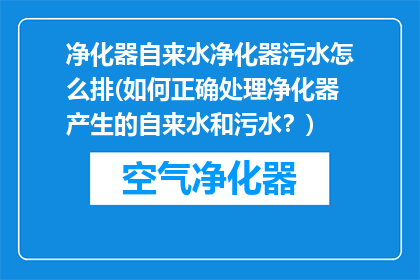 净化器自来水净化器污水怎么排(如何正确处理净化器产生的自来水和污水？)