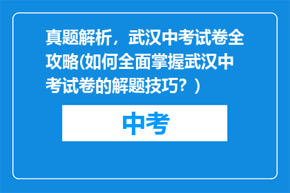 真题解析，武汉中考试卷全攻略(如何全面掌握武汉中考试卷的解题技巧？)