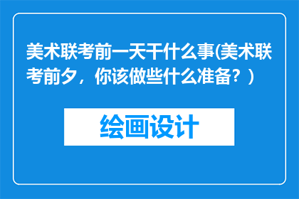 美术联考前一天干什么事(美术联考前夕，你该做些什么准备？)