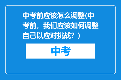 中考前应该怎么调整(中考前，我们应该如何调整自己以应对挑战？)